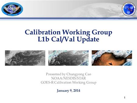 Calibration Working Group L1b Cal/Val Update 1 Presented by Changyong Cao NOAA/NESDIS/STAR GOES-R Calibration Working Group January 9, 2014.