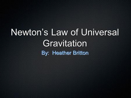 Newton’s Law of Universal Gravitation By: Heather Britton.