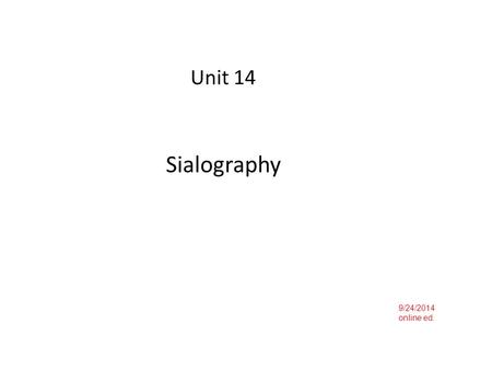 Unit 14 Sialography 9/24/2014 online ed.. Radiologic exam of salivary glands and ducts using contrast media CT and MRI have largely replaced this exam.