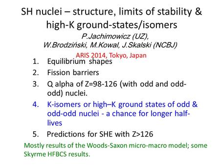 SH nuclei – structure, limits of stability & high-K ground-states/isomers 1.Equilibrium shapes 2.Fission barriers 3.Q alpha of Z=98-126 ( with odd and.