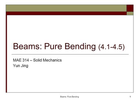 Beams: Pure Bending (4.1-4.5) MAE 314 – Solid Mechanics Yun Jing Beams: Pure Bending.