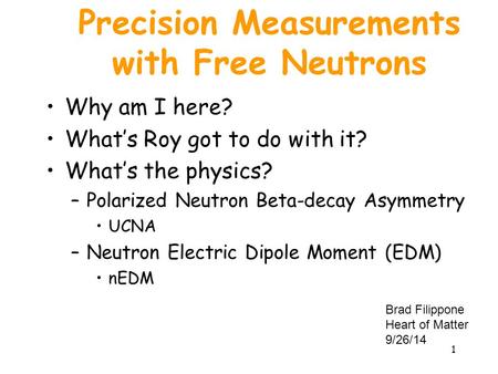 Precision Measurements with Free Neutrons Why am I here? What’s Roy got to do with it? What’s the physics? –Polarized Neutron Beta-decay Asymmetry UCNA.