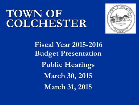 Budget Presentation Public Hearings March 30, 2015 March 31, 2015 TOWN OF COLCHESTER Fiscal Year 2015-2016 1.