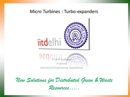 Micro Turbines : Turbo-expanders New Solutions for Distributed Green & Waste Resources….. P M V Subbarao Professor Mechanical Engineering Department.