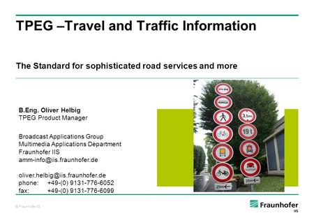 © Fraunhofer IIS The Standard for sophisticated road services and more TPEG –Travel and Traffic Information B.Eng. Oliver Helbig TPEG Product Manager Broadcast.