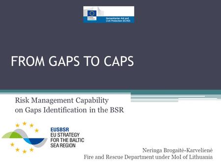 FROM GAPS TO CAPS Risk Management Capability on Gaps Identification in the BSR Neringa Brogaitė-Karvelienė Fire and Rescue Department under MoI of Lithuania.