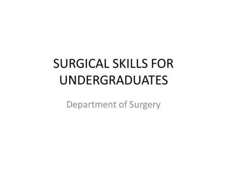 SURGICAL SKILLS FOR UNDERGRADUATES Department of Surgery.