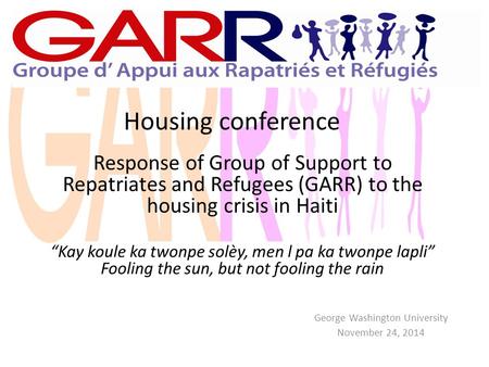 Housing conference George Washington University November 24, 2014 Response of Group of Support to Repatriates and Refugees (GARR) to the housing crisis.