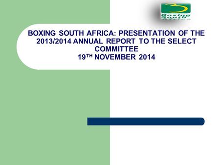 BOXING SOUTH AFRICA: PRESENTATION OF THE 2013/2014 ANNUAL REPORT TO THE SELECT COMMITTEE 19 TH NOVEMBER 2014.