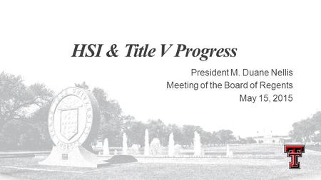 HSI & Title V Progress President M. Duane Nellis Meeting of the Board of Regents May 15, 2015.