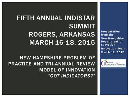 Presentation from the New Hampshire Department of Education Innovation Team March 17, 2015 FIFTH ANNUAL INDISTAR SUMMIT ROGERS, ARKANSAS MARCH 16-18, 2015.