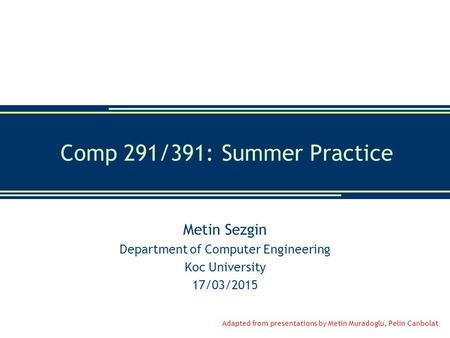 Comp 291/391: Summer Practice Metin Sezgin Department of Computer Engineering Koc University 17/03/2015 Adapted from presentations by Metin Muradoglu,