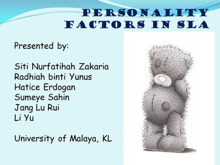 PERSONALITY FACTORS in sla Presented by: Siti Nurfatihah Zakaria Radhiah binti Yunus Hatice Erdogan Sumeye Sahin Jang Lu Rui Li Yu University of Malaya,
