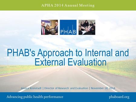 PHAB's Approach to Internal and External Evaluation Jessica Kronstadt | Director of Research and Evaluation | November 18, 2014 APHA 2014 Annual Meeting.