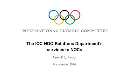 Services to NOCs The IOC NOC Relations Department’s Pere Miró, director 8 November 2014.