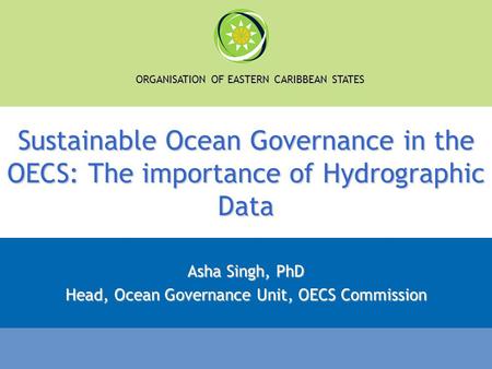 Asha Singh, PhD Head, Ocean Governance Unit, OECS Commission