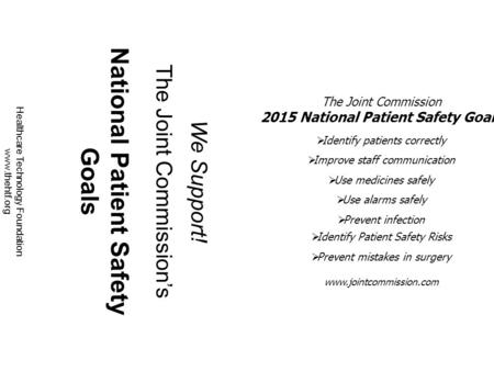 We Support! The Joint Commission’s National Patient Safety Goals Healthcare Technology Foundation www.thehtf.org The Joint Commission 2015 National Patient.