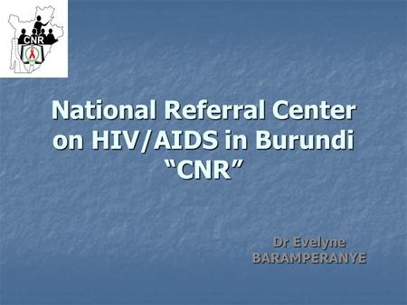 National Referral Center on HIV/AIDS in Burundi “CNR” Dr Evelyne BARAMPERANYE.