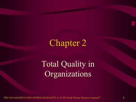 THE MANAGEMENT AND CONTROL OF QUALITY, 5e, © 2002 South-Western/Thomson Learning TM 1 Chapter 2 Total Quality in Organizations.