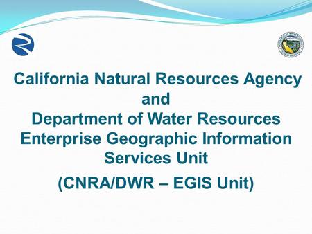 California Natural Resources Agency and Department of Water Resources Enterprise Geographic Information Services Unit (CNRA/DWR – EGIS Unit)