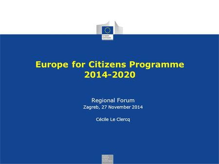 Europe for Citizens Programme 2014-2020 Regional Forum Zagreb, 27 November 2014 Cécile Le Clercq.