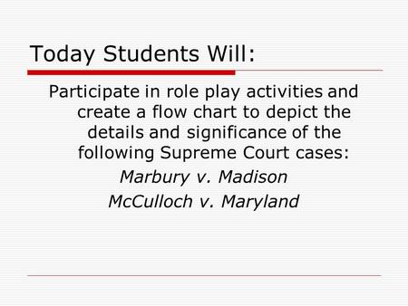 Today Students Will: Participate in role play activities and create a flow chart to depict the details and significance of the following Supreme Court.