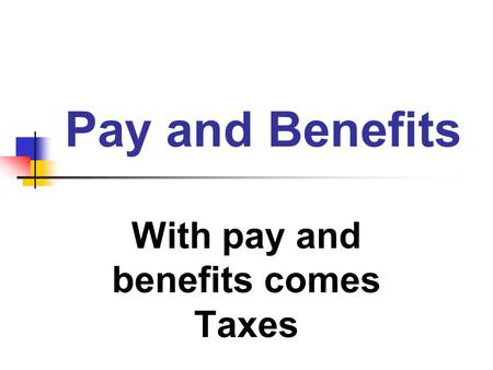 With pay and benefits comes Taxes