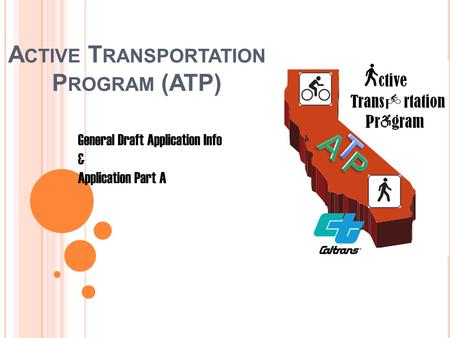 A CTIVE T RANSPORTATION P ROGRAM (ATP) General Draft Application Info & Application Part A.