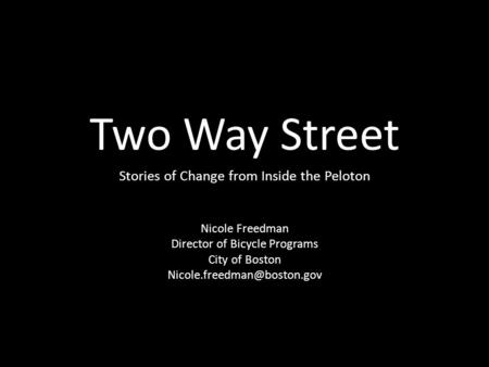 Two Way Street Stories of Change from Inside the Peloton Nicole Freedman Director of Bicycle Programs City of Boston