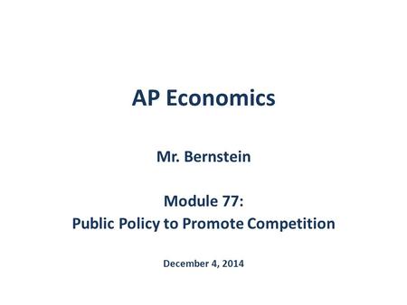 AP Economics Mr. Bernstein Module 77: Public Policy to Promote Competition December 4, 2014.