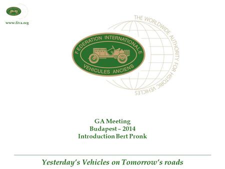 Www.fiva.org Yesterday’s Vehicles on Tomorrow’s roads GA Meeting Budapest – 2014 Introduction Bert Pronk.