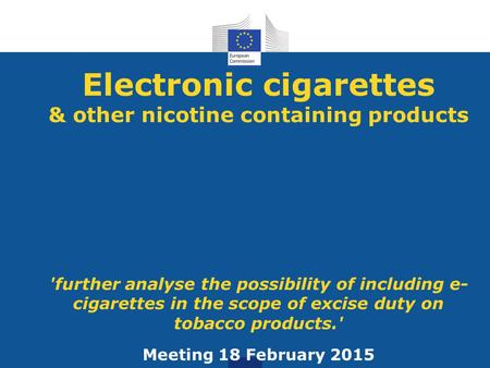Electronic cigarettes & other nicotine containing products 'further analyse the possibility of including e- cigarettes in the scope of excise duty on tobacco.