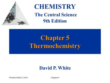 Prentice Hall © 2003Chapter 5 Chapter 5 Thermochemistry CHEMISTRY The Central Science 9th Edition David P. White.