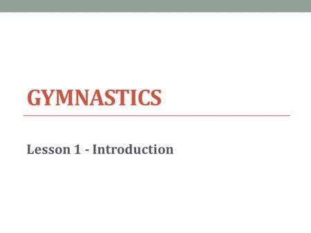 GYMNASTICS Lesson 1 - Introduction. Lesson Objective Today we will… Develop understanding of gymnastics content 1.Identify block objectives 2.Disprove.
