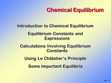 14 - 1 Chemical Equilibrium Introduction to Chemical Equilibrium Equilibrium Constants and Expressions Calculations Involving Equilibrium Constants Using.