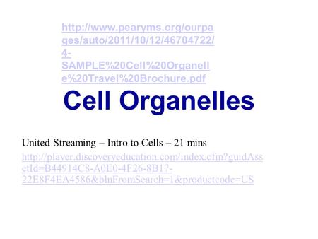 Http://www.pearyms.org/ourpages/auto/2011/10/12/46704722/4-SAMPLE%20Cell%20Organelle%20Travel%20Brochure.pdf Cell Organelles United Streaming – Intro to.