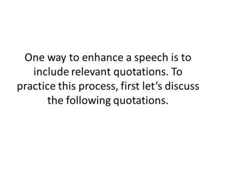 One way to enhance a speech is to include relevant quotations. To practice this process, first let’s discuss the following quotations.