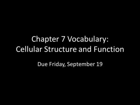 Chapter 7 Vocabulary: Cellular Structure and Function Due Friday, September 19.