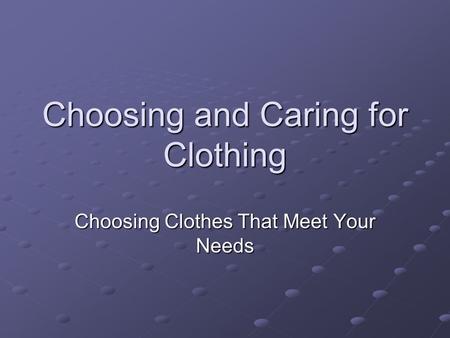 Choosing and Caring for Clothing Choosing Clothes That Meet Your Needs.