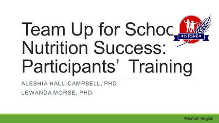 Western Region Team Up for School Nutrition Success: Participants’ Training ALESHIA HALL-CAMPBELL, PHD LEWANDA MORSE, PHD.