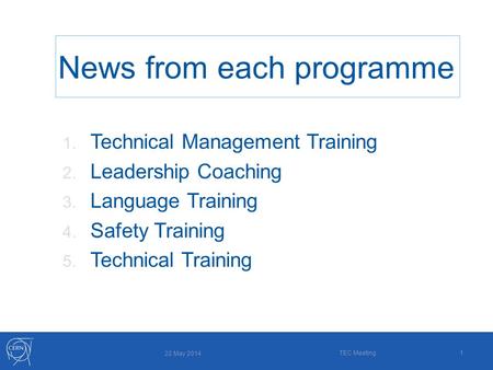 1 22 May 2014 TEC Meeting News from each programme 1. Technical Management Training 2. Leadership Coaching 3. Language Training 4. Safety Training 5. Technical.