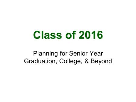 Class of 2016 Planning for Senior Year Graduation, College, & Beyond.