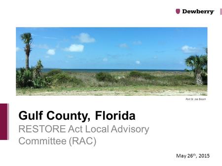RESTORE Act Local Advisory Committee (RAC) Gulf County, Florida May 26 th, 2015 Port St. Joe Beach.