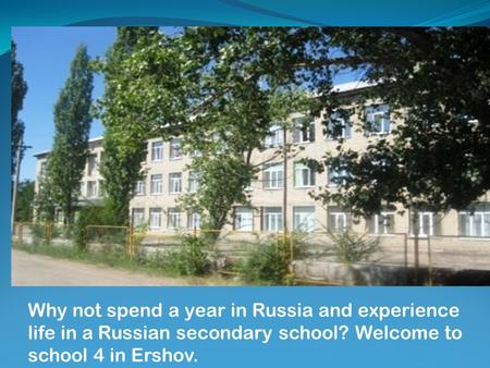 Why not spend a year in Russia and experience life in a Russian secondary school? Welcome to school 4 in Ershov.