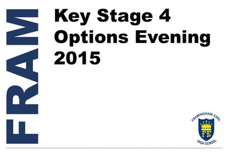 FRAM Key Stage 4 Options Evening 2015. Welcome Ms Furneaux Headteacher Key Stage 4 Options Evening 2015.