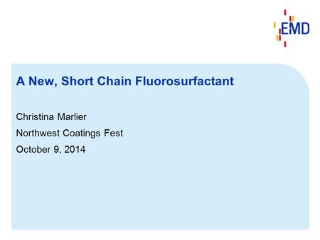 A New, Short Chain Fluorosurfactant Christina Marlier Northwest Coatings Fest October 9, 2014.