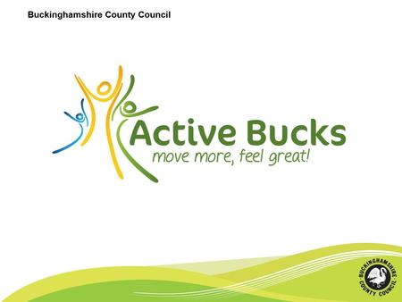 Buckinghamshire County Council. Aims 1.Support Bucks residents to increase their physical activity levels 2.Increase the number of Bucks residents participating.