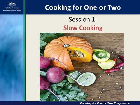 Cooking for One or Two Cooking for One or Two Cooking for One or Two Programme Session 1: Slow Cooking.