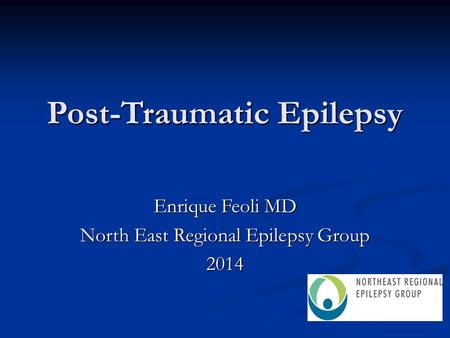 Post-Traumatic Epilepsy Enrique Feoli MD North East Regional Epilepsy Group 2014.