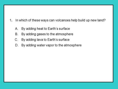 1. In which of these ways can volcanoes help build up new land. A